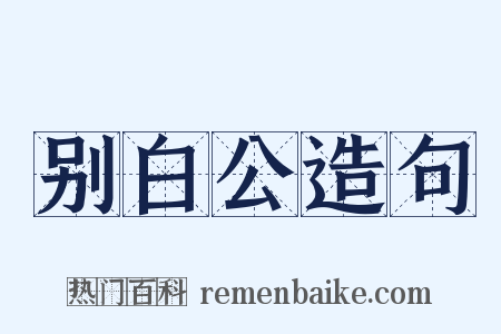 别白公造句是什么意思的图片